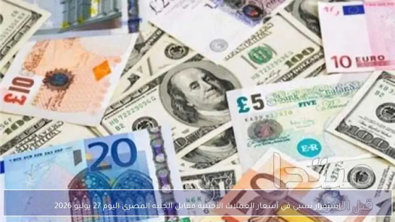استقرار أسعار العملات الأجنبية مقابل الجنيه المصري اليوم 27 يوليو